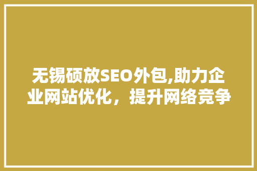 无锡硕放SEO外包,助力企业网站优化，提升网络竞争力