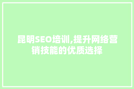 昆明SEO培训,提升网络营销技能的优质选择  第1张