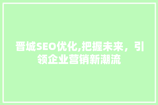 晋城SEO优化,把握未来，引领企业营销新潮流