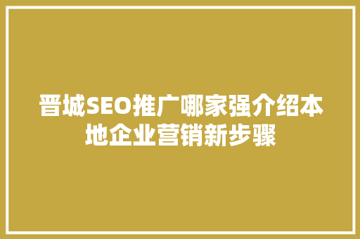 晋城SEO推广哪家强介绍本地企业营销新步骤