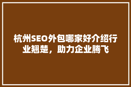 杭州SEO外包哪家好介绍行业翘楚，助力企业腾飞