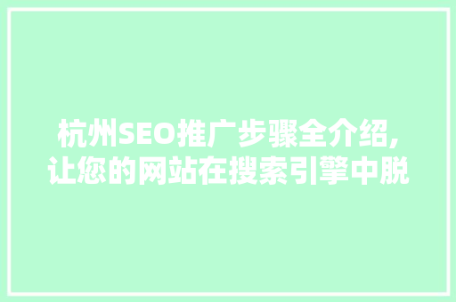 杭州SEO推广步骤全介绍,让您的网站在搜索引擎中脱颖而出