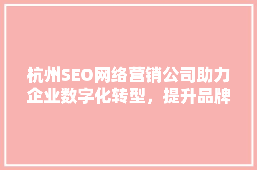 杭州SEO网络营销公司助力企业数字化转型，提升品牌影响力