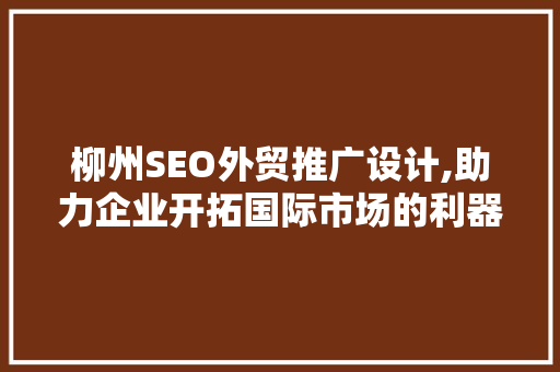 柳州SEO外贸推广设计,助力企业开拓国际市场的利器
