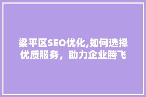 梁平区SEO优化,如何选择优质服务，助力企业腾飞