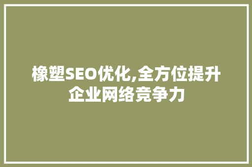 橡塑SEO优化,全方位提升企业网络竞争力