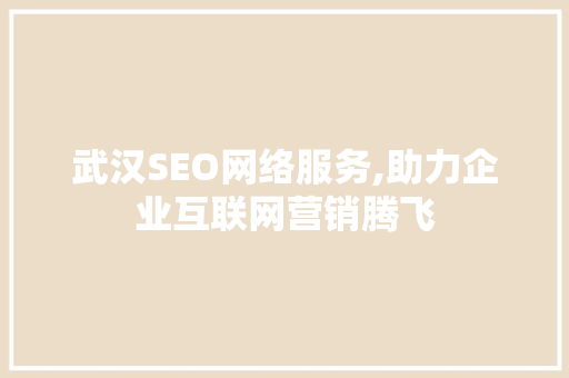 武汉SEO网络服务,助力企业互联网营销腾飞