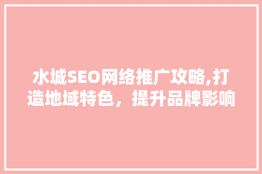 水城SEO网络推广攻略,打造地域特色，提升品牌影响力