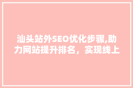 汕头站外SEO优化步骤,助力网站提升排名，实现线上品牌价值最大化