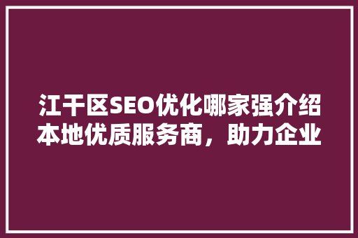 江干区SEO优化哪家强介绍本地优质服务商，助力企业高效提升排名
