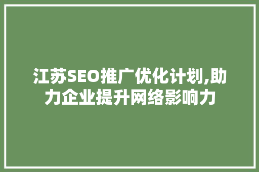 江苏SEO推广优化计划,助力企业提升网络影响力
