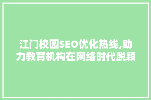 江门校园SEO优化热线,助力教育机构在网络时代脱颖而出