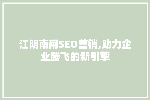 江阴南闸SEO营销,助力企业腾飞的新引擎