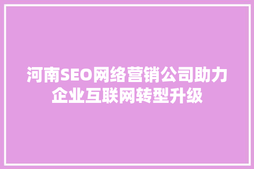 河南SEO网络营销公司助力企业互联网转型升级