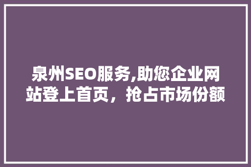 泉州SEO服务,助您企业网站登上首页，抢占市场份额
