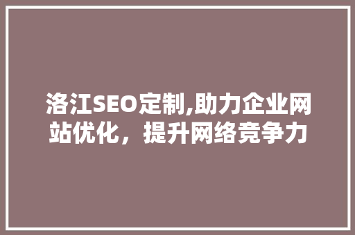洛江SEO定制,助力企业网站优化，提升网络竞争力