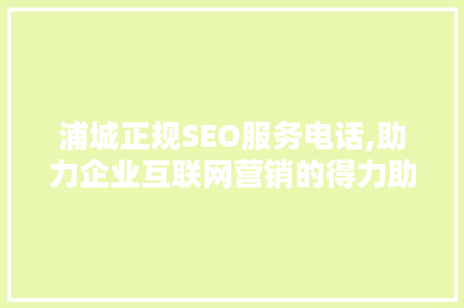 浦城正规SEO服务电话,助力企业互联网营销的得力助手