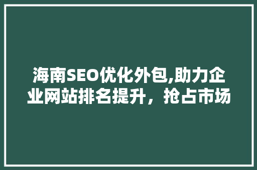 海南SEO优化外包,助力企业网站排名提升，抢占市场先机  第1张