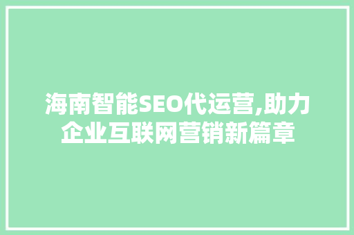 海南智能SEO代运营,助力企业互联网营销新篇章