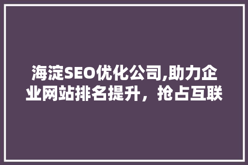海淀SEO优化公司,助力企业网站排名提升，抢占互联网市场先机