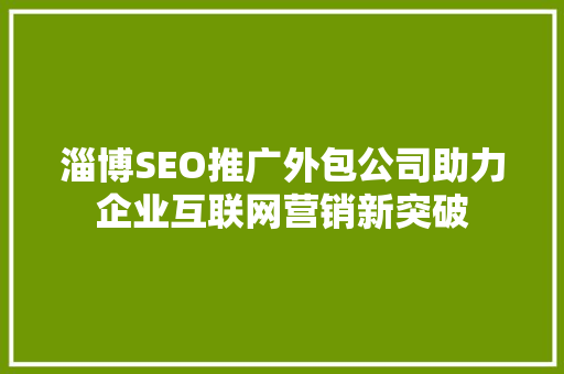 淄博SEO推广外包公司助力企业互联网营销新突破