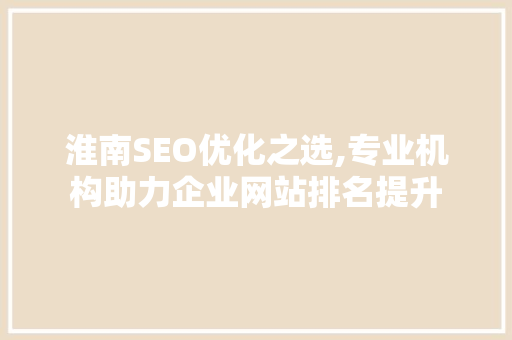 淮南SEO优化之选,专业机构助力企业网站排名提升