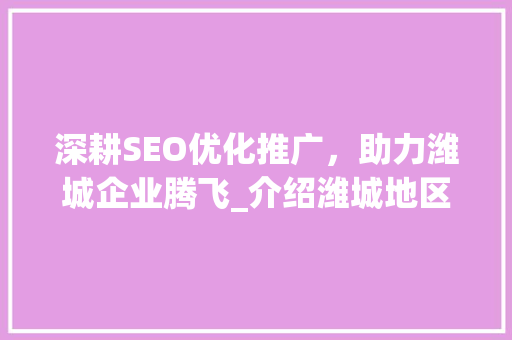 深耕SEO优化推广，助力潍城企业腾飞_介绍潍城地区专业SEO优化推广公司