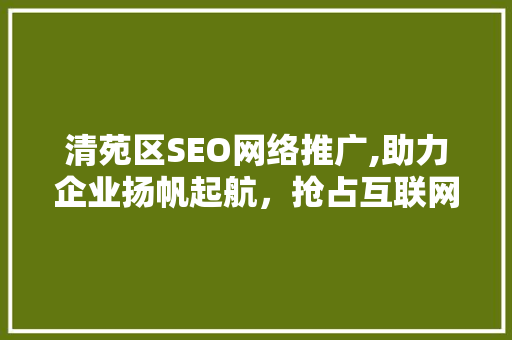 清苑区SEO网络推广,助力企业扬帆起航，抢占互联网蓝海