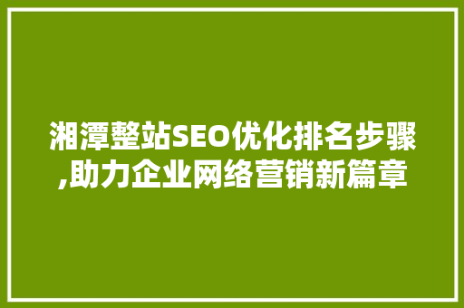 湘潭整站SEO优化排名步骤,助力企业网络营销新篇章