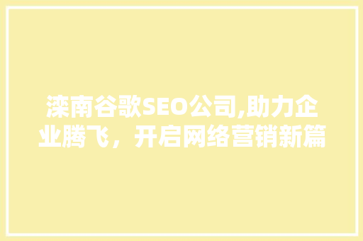滦南谷歌SEO公司,助力企业腾飞，开启网络营销新篇章