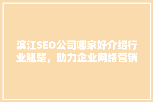 滨江SEO公司哪家好介绍行业翘楚，助力企业网络营销腾飞