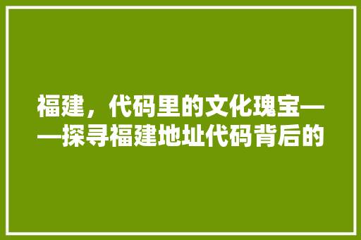 福建，代码里的文化瑰宝——探寻福建地址代码背后的历史底蕴