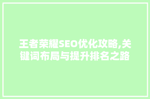 王者荣耀SEO优化攻略,关键词布局与提升排名之路