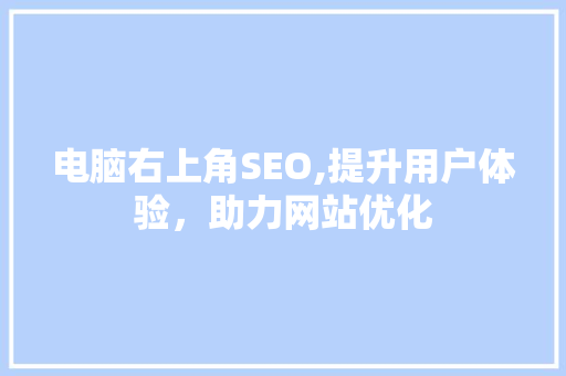 电脑右上角SEO,提升用户体验，助力网站优化