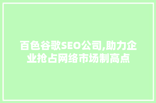 百色谷歌SEO公司,助力企业抢占网络市场制高点
