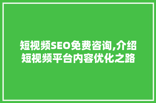 短视频SEO免费咨询,介绍短视频平台内容优化之路  第1张