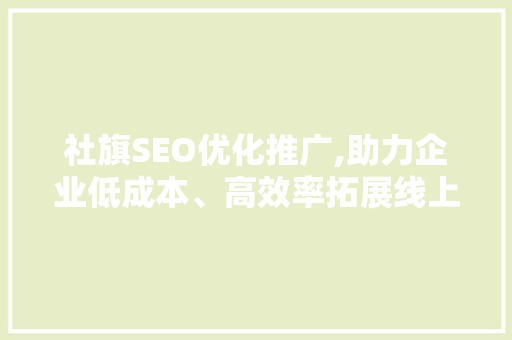 社旗SEO优化推广,助力企业低成本、高效率拓展线上市场