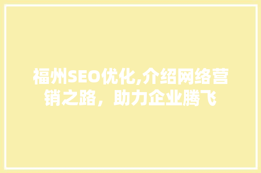 福州SEO优化,介绍网络营销之路，助力企业腾飞