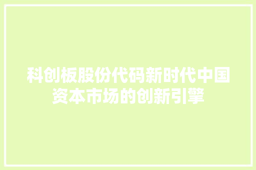 科创板股份代码新时代中国资本市场的创新引擎