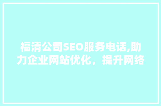 福清公司SEO服务电话,助力企业网站优化，提升网络竞争力