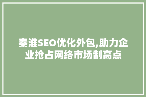 秦淮SEO优化外包,助力企业抢占网络市场制高点