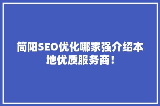 简阳SEO优化哪家强介绍本地优质服务商！