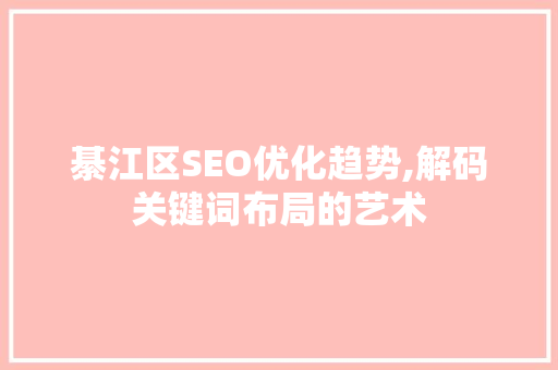 綦江区SEO优化趋势,解码关键词布局的艺术