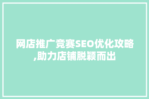 网店推广竞赛SEO优化攻略,助力店铺脱颖而出