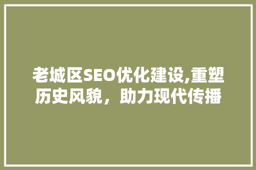 老城区SEO优化建设,重塑历史风貌，助力现代传播