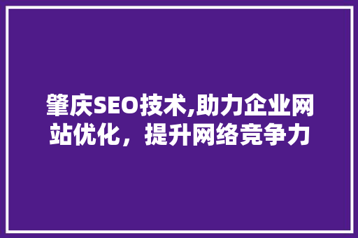 肇庆SEO技术,助力企业网站优化，提升网络竞争力