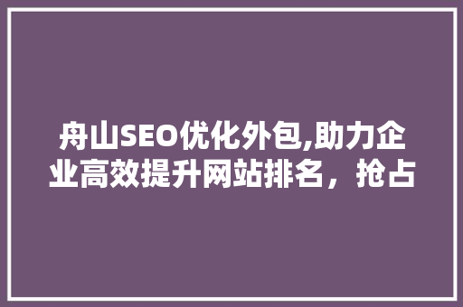 舟山SEO优化外包,助力企业高效提升网站排名，抢占网络市场先机