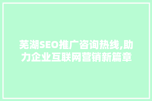 芜湖SEO推广咨询热线,助力企业互联网营销新篇章