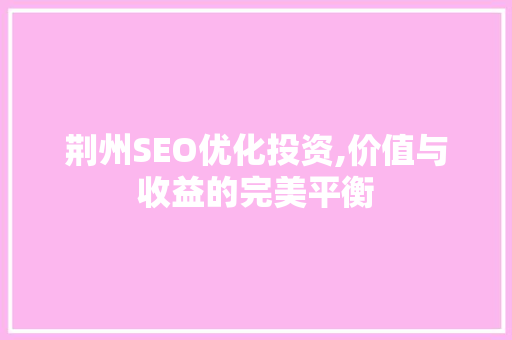 荆州SEO优化投资,价值与收益的完美平衡  第1张