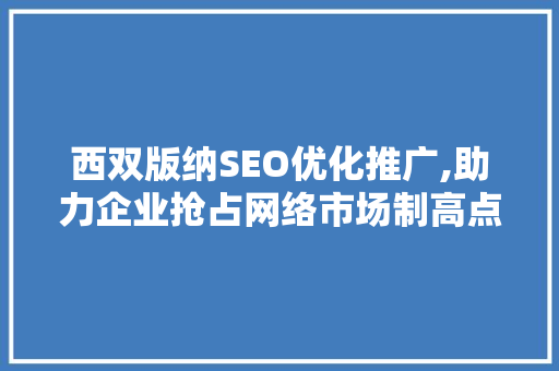 西双版纳SEO优化推广,助力企业抢占网络市场制高点